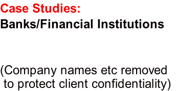 Case Studies:
Banks/Financial Institutions

 
(Company names etc removed
 to protect client confidentiality)
